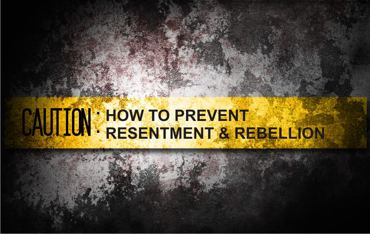 How to Prevent Resentment and Rebellion